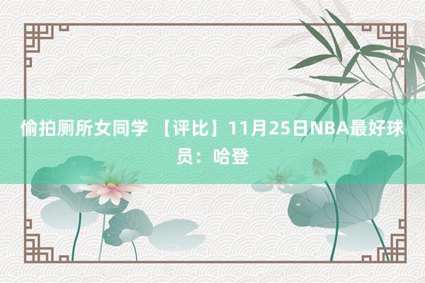偷拍厕所女同学 【评比】11月25日NBA最好球员：哈登
