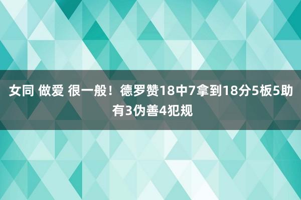 女同 做爱 很一般！德罗赞18中7拿到18分5板5助 有3伪善4犯规