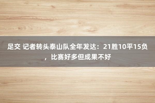 足交 记者转头泰山队全年发达：21胜10平15负，比赛好多但成果不好