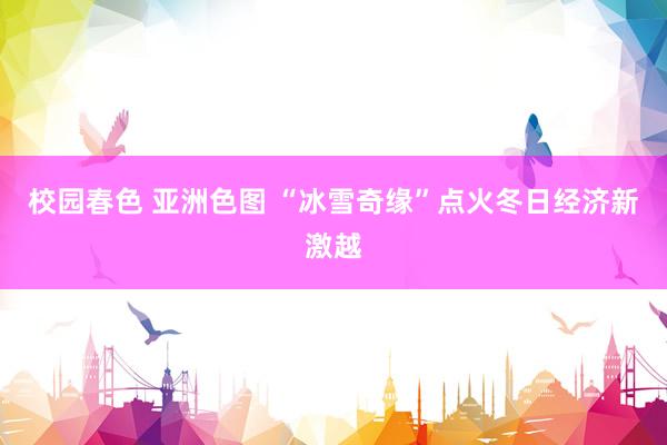 校园春色 亚洲色图 “冰雪奇缘”点火冬日经济新激越