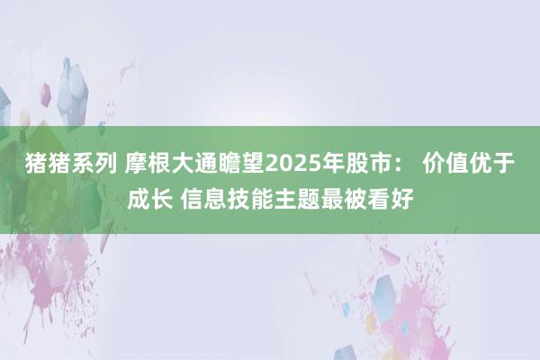 猪猪系列 摩根大通瞻望2025年股市： 价值优于成长 信息技能主题最被看好