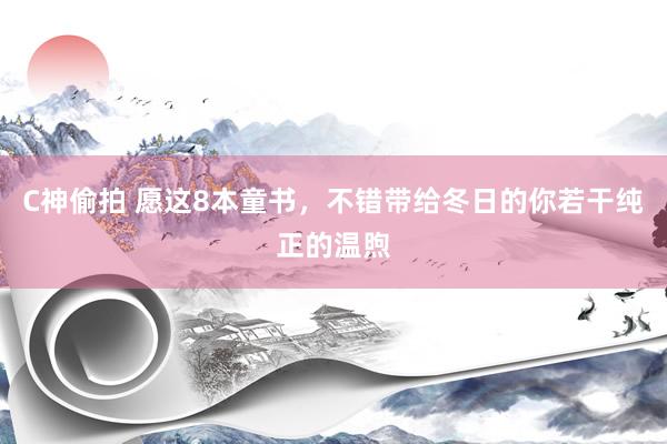 C神偷拍 愿这8本童书,不错带给冬日的你若干纯正的温煦
