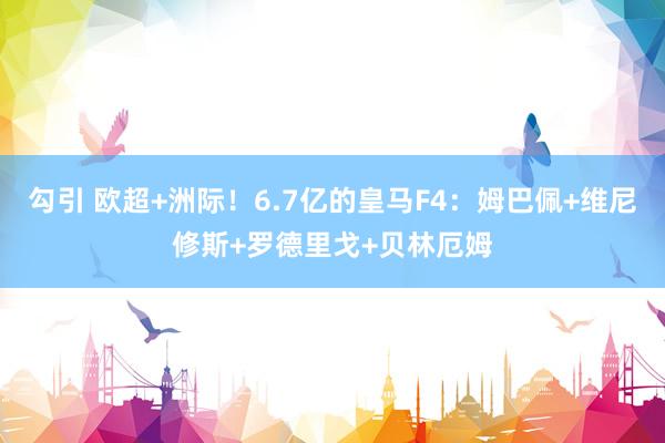 勾引 欧超+洲际！6.7亿的皇马F4：姆巴佩+维尼修斯+罗德里戈+贝林厄姆