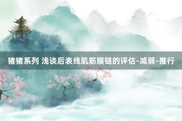 猪猪系列 浅谈后表线肌筋膜链的评估-减弱-推行