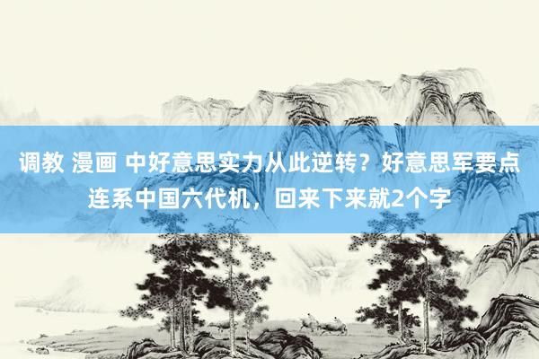 调教 漫画 中好意思实力从此逆转？好意思军要点连系中国六代机，回来下来就2个字